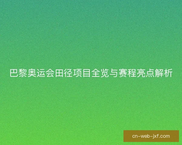 巴黎奥运会田径项目全览与赛程亮点解析 巴黎奥运会田径项目全览与赛程亮点解析
