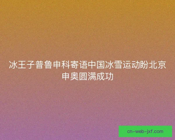 冰王子普鲁申科寄语中国冰雪运动盼北京申奥圆满成功