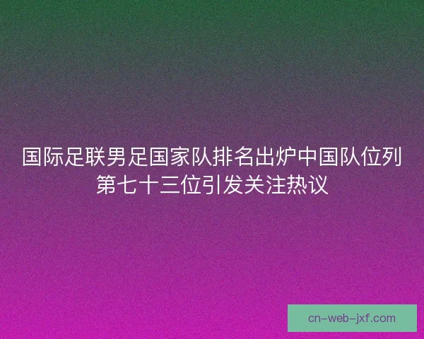 国际足联男足国家队排名出炉中国队位列第七十三位引发关注热议