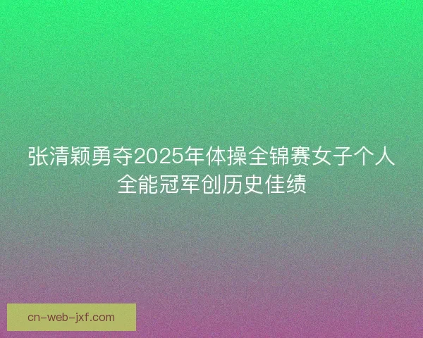张清颖勇夺2025年体操全锦赛女子个人全能冠军创历史佳绩
