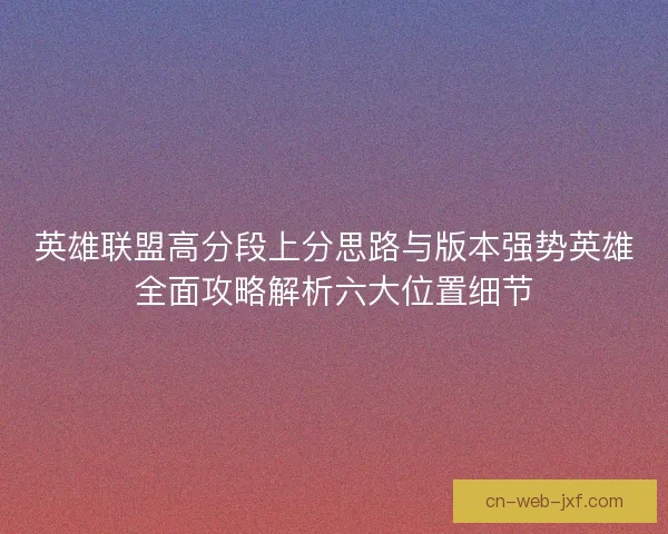 英雄联盟高分段上分思路与版本强势英雄全面攻略解析六大位置细节