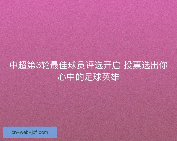 中超第3轮最佳球员评选开启 投票选出你心中的足球英雄