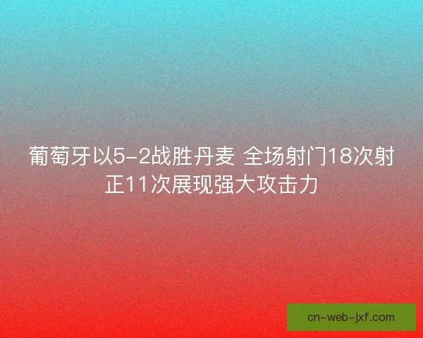 葡萄牙以5-2战胜丹麦 全场射门18次射正11次展现强大攻击力