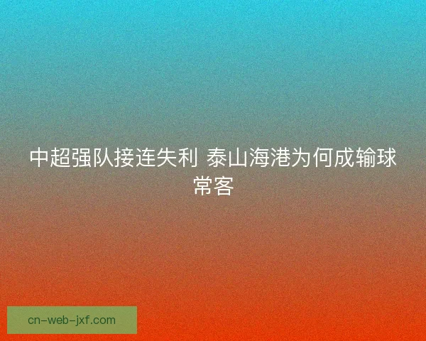 中超强队接连失利 泰山海港为何成输球常客 中超强队接连失利 泰山海港为何成输球常客