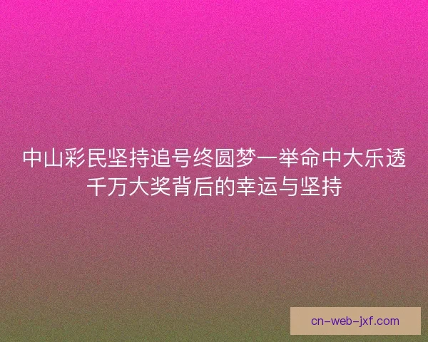 中山彩民坚持追号终圆梦一举命中大乐透千万大奖背后的幸运与坚持 中山彩民坚持追号终圆梦一举命中大乐透千万大奖背后的幸运与坚持